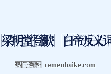 梁明堂登歌·白帝反义词是什么意思的图片